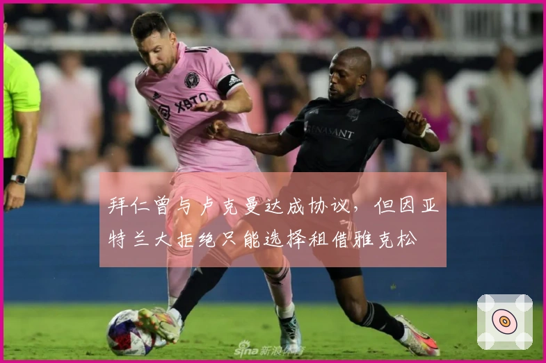 拜仁曾与卢克曼达成协议，但因亚特兰大拒绝只能选择租借雅克松