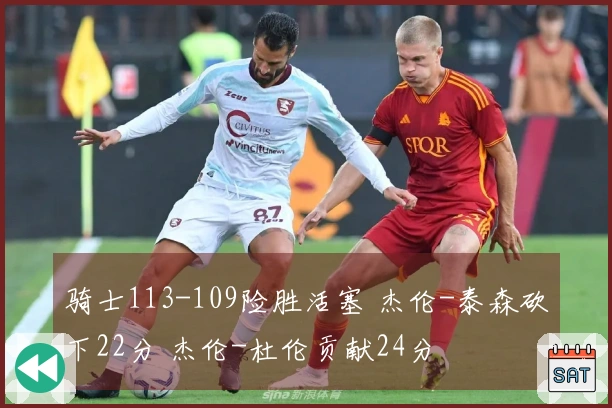 骑士113-109险胜活塞 杰伦-泰森砍下22分 杰伦-杜伦贡献24分