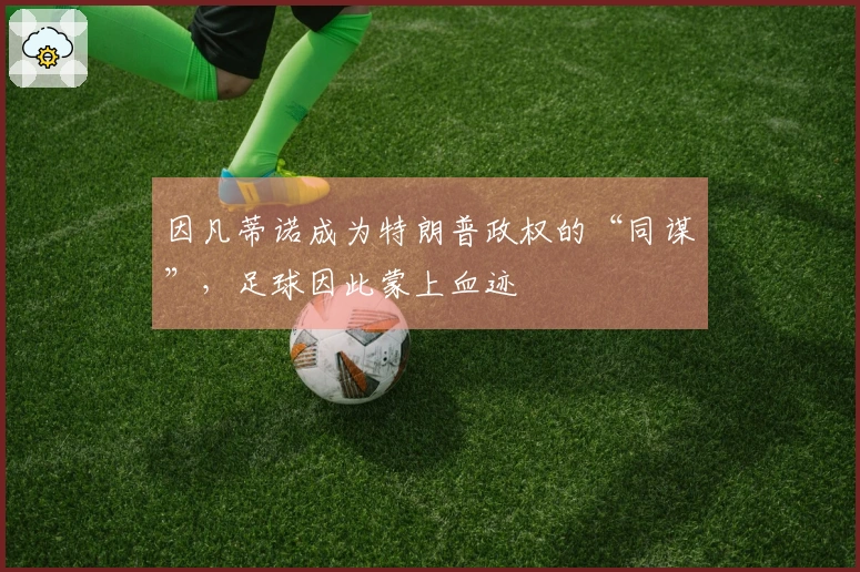 因凡蒂诺成为特朗普政权的“同谋”，足球因此蒙上血迹