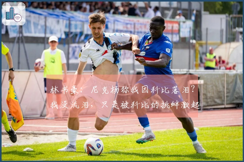 林书豪：尼克杨称我因科比落泪？我没流泪，只是被科比的挑衅激起斗志再战一场