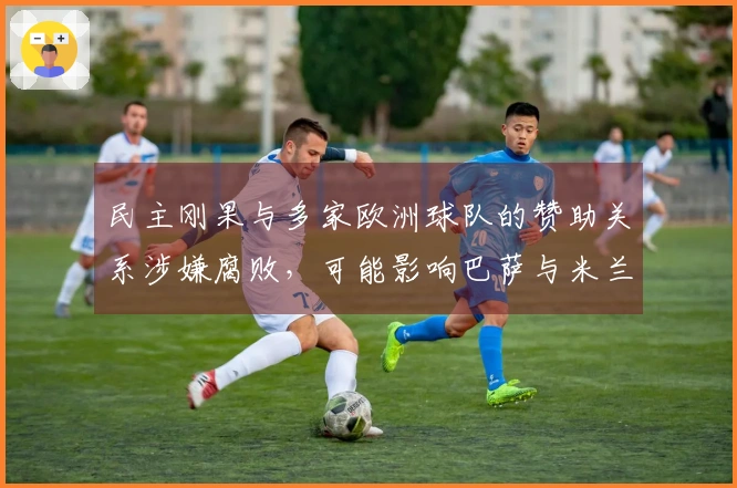 民主刚果与多家欧洲球队的赞助关系涉嫌腐败，可能影响巴萨与米兰