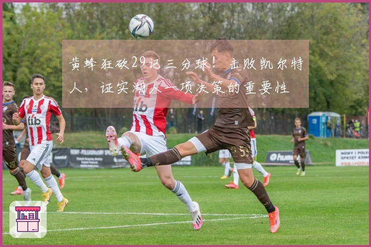 黄蜂狂砍29记三分球！击败凯尔特人，证实湖人一项决策的重要性