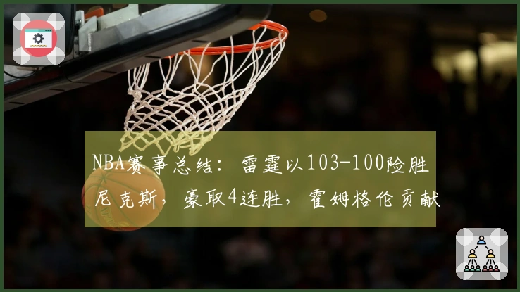 NBA赛事总结：雷霆以103-100险胜尼克斯，豪取4连胜，霍姆格伦贡献28分8篮板2助攻