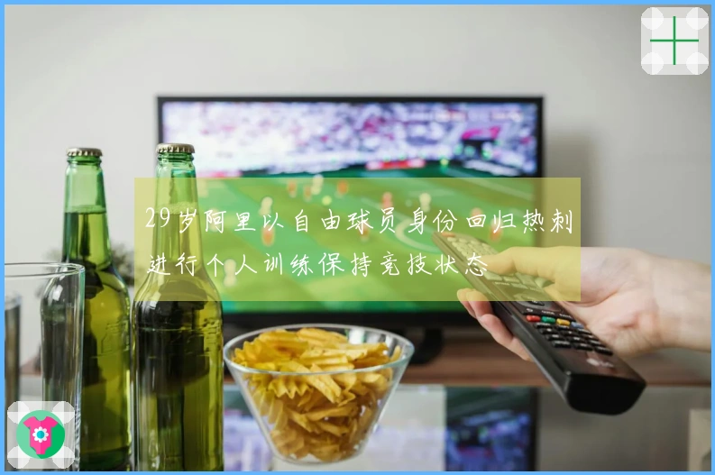 29岁阿里以自由球员身份回归热刺进行个人训练保持竞技状态