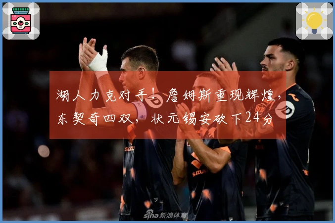 湖人力克对手！詹姆斯重现辉煌，东契奇四双，状元锡安砍下24分