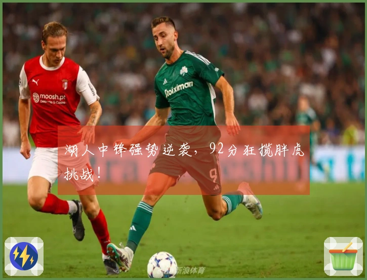 湖人中锋强势逆袭，92分狂揽胖虎挑战！