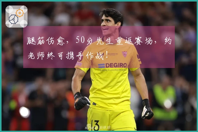 腿筋伤愈，50分先生重返赛场，约老师终可携手作战！