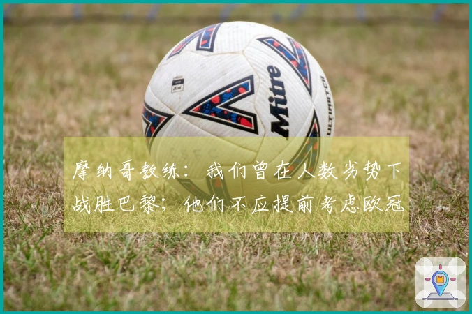 摩纳哥教练：我们曾在人数劣势下战胜巴黎；他们不应提前考虑欧冠对阵