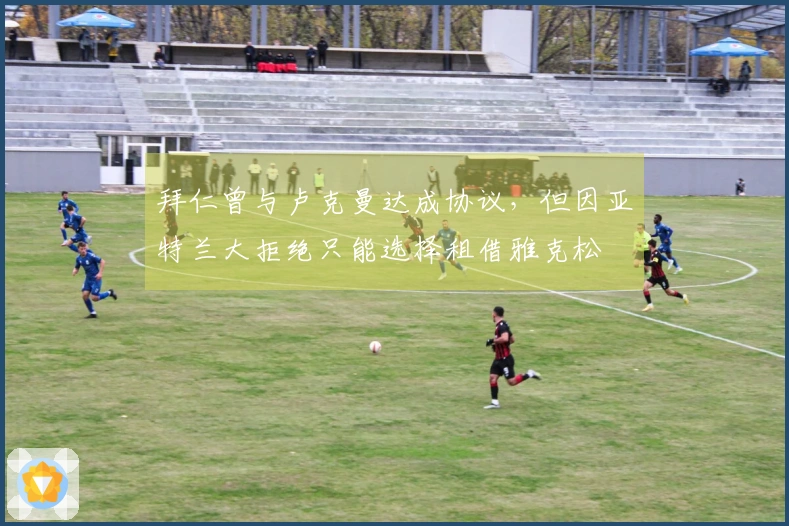 拜仁曾与卢克曼达成协议，但因亚特兰大拒绝只能选择租借雅克松