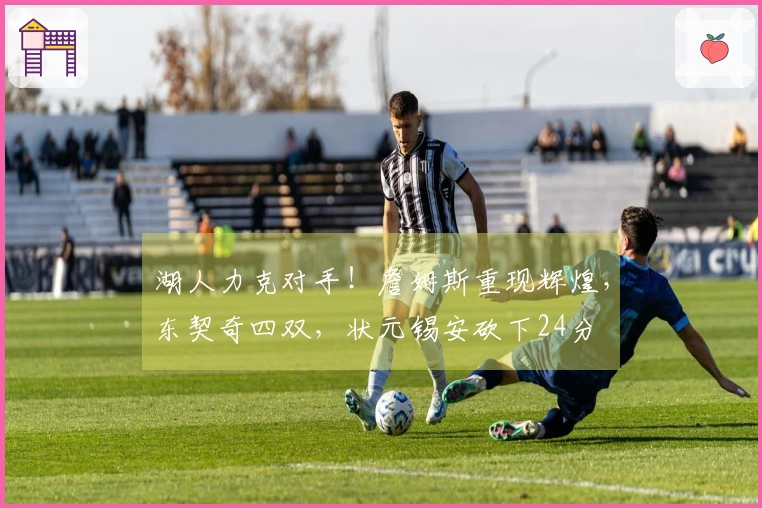 湖人力克对手！詹姆斯重现辉煌，东契奇四双，状元锡安砍下24分