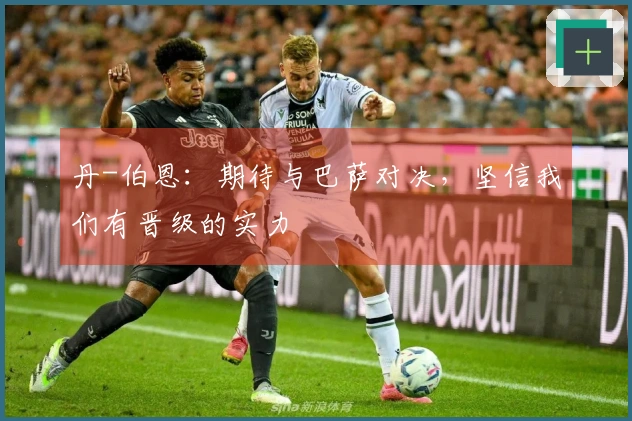 丹-伯恩：期待与巴萨对决，坚信我们有晋级的实力