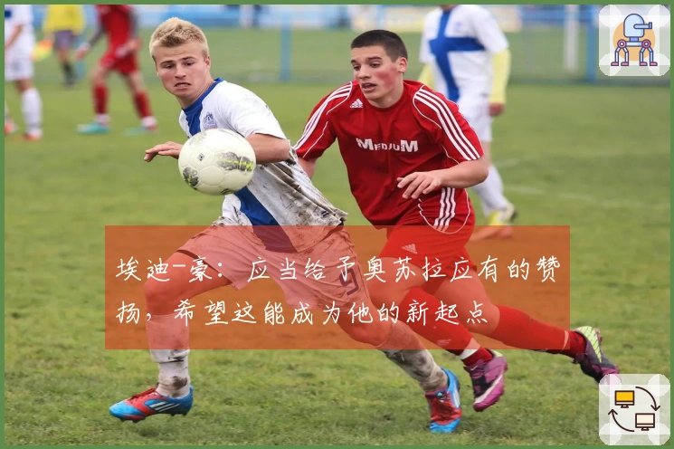 埃迪-豪：应当给予奥苏拉应有的赞扬，希望这能成为他的新起点