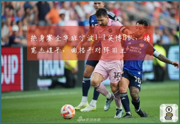 热身赛全华班宁波1-1英博B队，靖宽杰追平，曲格平对阵旧主