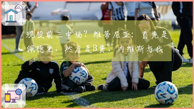 现役前三中场？维蒂尼亚：首先是佩德里，然后是B费、内维斯与我