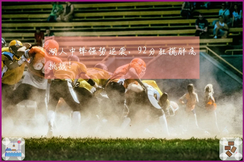 湖人中锋强势逆袭，92分狂揽胖虎挑战！