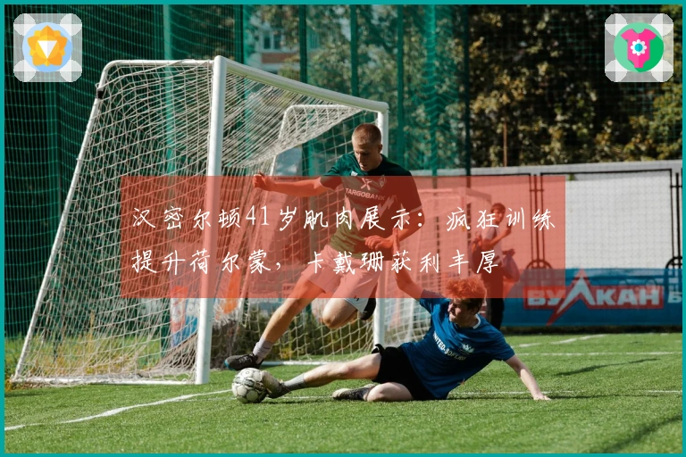 汉密尔顿41岁肌肉展示：疯狂训练提升荷尔蒙，卡戴珊获利丰厚